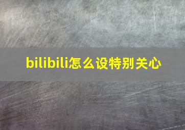 bilibili怎么设特别关心