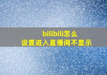 bilibili怎么设置进入直播间不显示