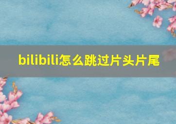 bilibili怎么跳过片头片尾