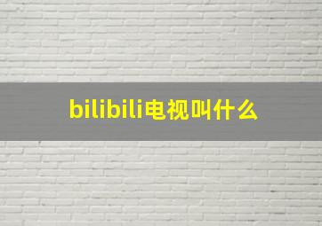 bilibili电视叫什么