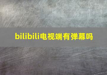 bilibili电视端有弹幕吗