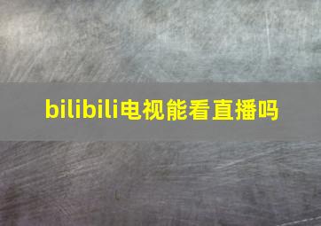 bilibili电视能看直播吗