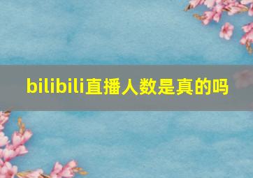 bilibili直播人数是真的吗