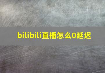 bilibili直播怎么0延迟