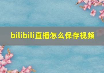 bilibili直播怎么保存视频