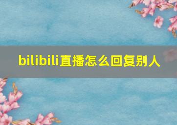 bilibili直播怎么回复别人