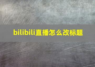 bilibili直播怎么改标题