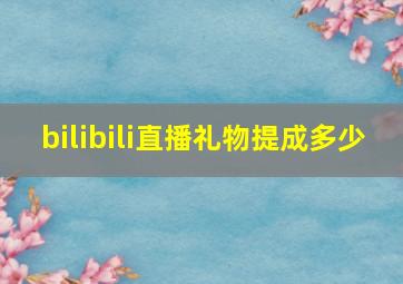 bilibili直播礼物提成多少