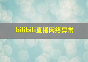 bilibili直播网络异常