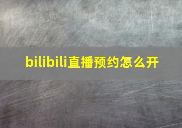 bilibili直播预约怎么开