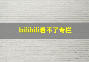 bilibili看不了专栏