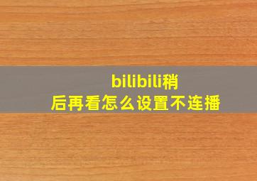 bilibili稍后再看怎么设置不连播