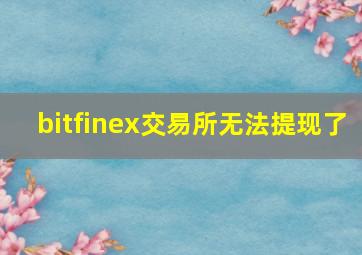 bitfinex交易所无法提现了