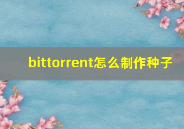 bittorrent怎么制作种子