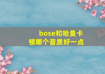 bose和哈曼卡顿哪个音质好一点