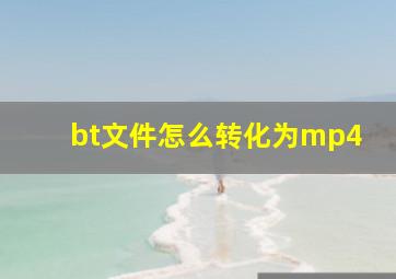 bt文件怎么转化为mp4