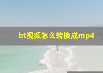 bt视频怎么转换成mp4