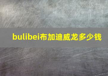 bulibei布加迪威龙多少钱