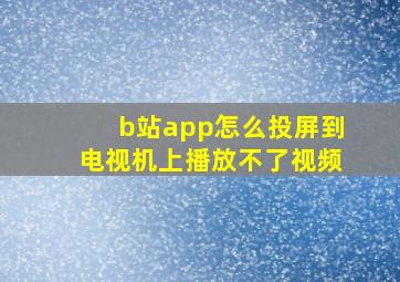 b站app怎么投屏到电视机上播放不了视频