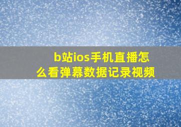 b站ios手机直播怎么看弹幕数据记录视频