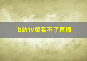 b站tv版看不了直播