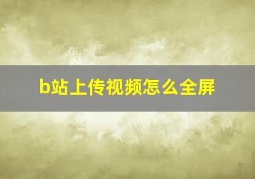 b站上传视频怎么全屏