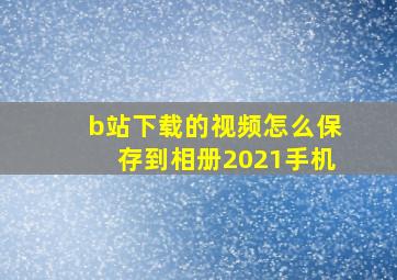 b站下载的视频怎么保存到相册2021手机