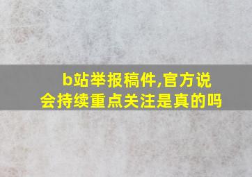 b站举报稿件,官方说会持续重点关注是真的吗