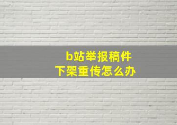 b站举报稿件下架重传怎么办