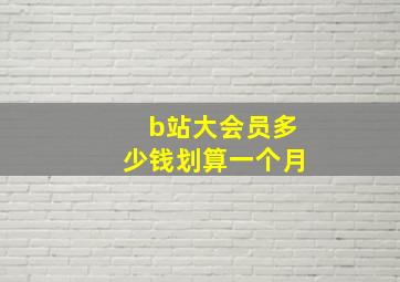 b站大会员多少钱划算一个月