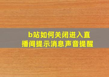 b站如何关闭进入直播间提示消息声音提醒