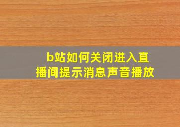 b站如何关闭进入直播间提示消息声音播放