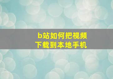 b站如何把视频下载到本地手机