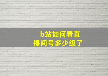 b站如何看直播间号多少级了