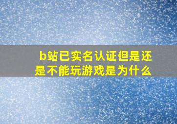 b站已实名认证但是还是不能玩游戏是为什么