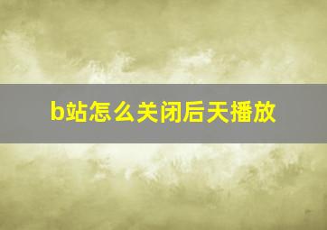 b站怎么关闭后天播放