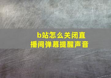 b站怎么关闭直播间弹幕提醒声音