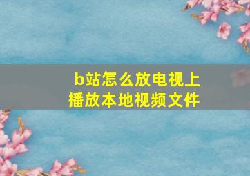 b站怎么放电视上播放本地视频文件