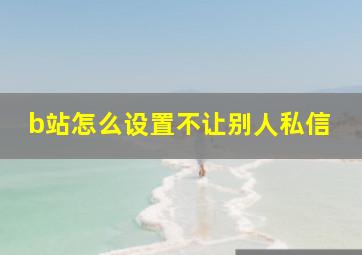 b站怎么设置不让别人私信