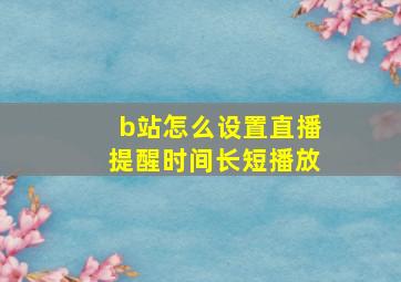 b站怎么设置直播提醒时间长短播放