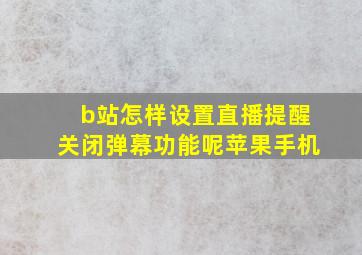 b站怎样设置直播提醒关闭弹幕功能呢苹果手机