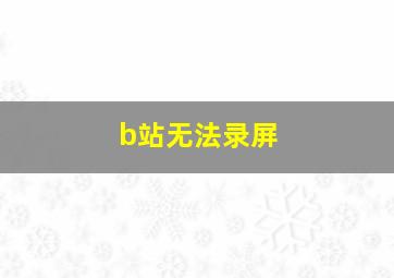 b站无法录屏