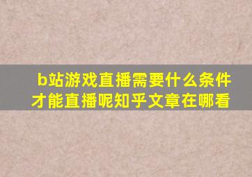 b站游戏直播需要什么条件才能直播呢知乎文章在哪看