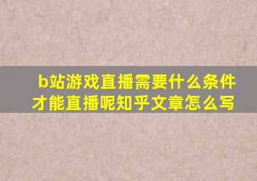 b站游戏直播需要什么条件才能直播呢知乎文章怎么写