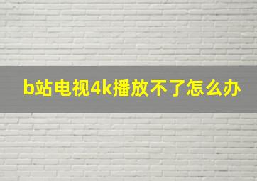 b站电视4k播放不了怎么办