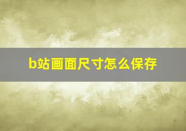 b站画面尺寸怎么保存