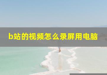 b站的视频怎么录屏用电脑