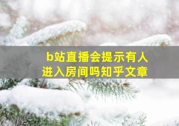 b站直播会提示有人进入房间吗知乎文章