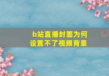 b站直播封面为何设置不了视频背景