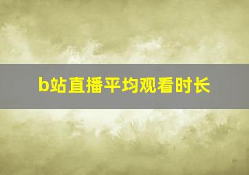 b站直播平均观看时长